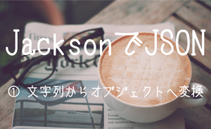 【Java】Jacksonを使ったJSONの解析（導入とデコード）